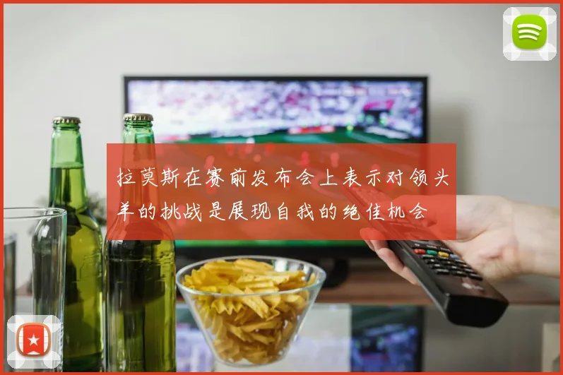 拉莫斯在赛前发布会上表示对领头羊的挑战是展现自我的绝佳机会