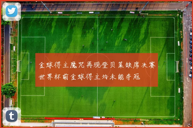 金球得主魔咒再现登贝莱缺席决赛世界杯前金球得主均未能夺冠