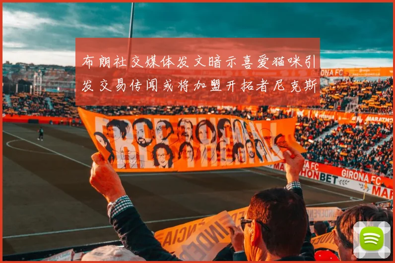 布朗社交媒体发文暗示喜爱猫咪引发交易传闻或将加盟开拓者尼克斯雷霆湖人