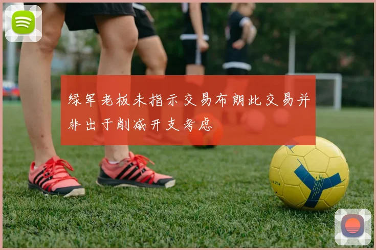绿军老板未指示交易布朗此交易并非出于削减开支考虑