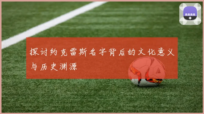 探讨约克雷斯名字背后的文化意义与历史渊源