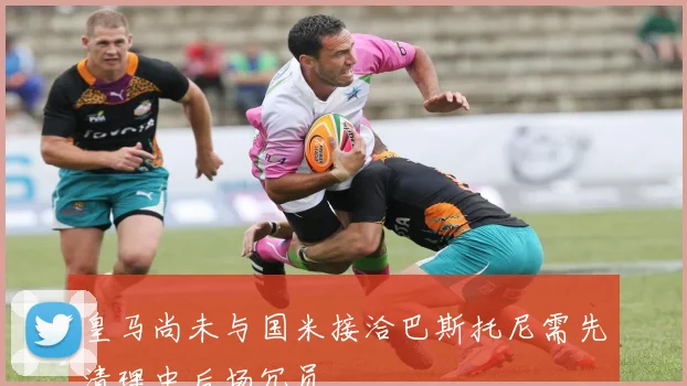 皇马尚未与国米接洽巴斯托尼需先清理中后场冗员