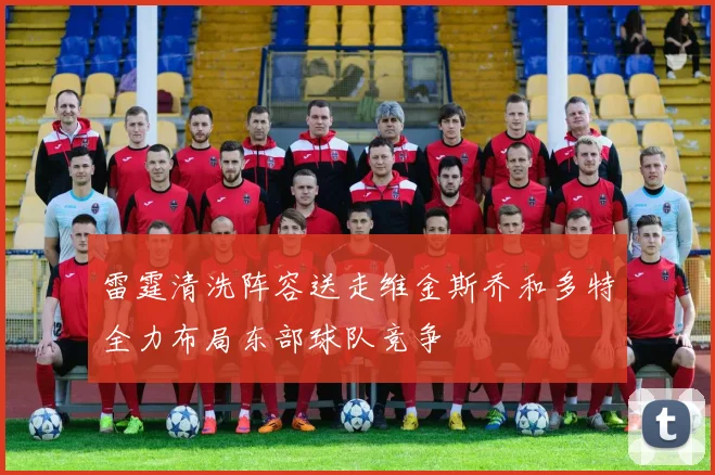 雷霆清洗阵容送走维金斯乔和多特全力布局东部球队竞争