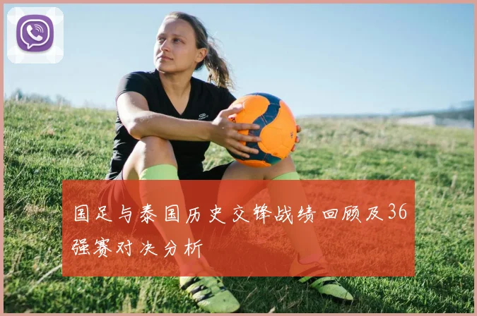 国足与泰国历史交锋战绩回顾及36强赛对决分析