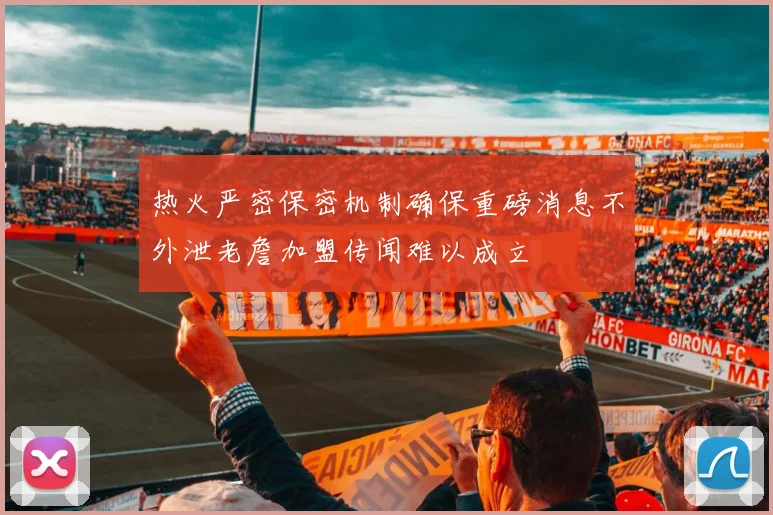 热火严密保密机制确保重磅消息不外泄老詹加盟传闻难以成立