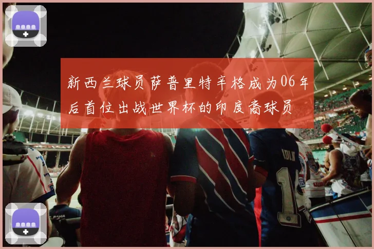 新西兰球员萨普里特辛格成为06年后首位出战世界杯的印度裔球员