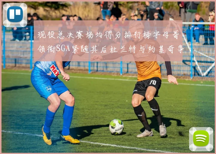 现役总决赛场均得分排行榜字母哥领衔SGA紧随其后杜兰特与约基奇争夺第三名
