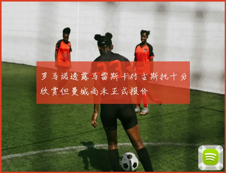 罗马诺透露马雷斯卡对古斯托十分欣赏但曼城尚未正式报价
