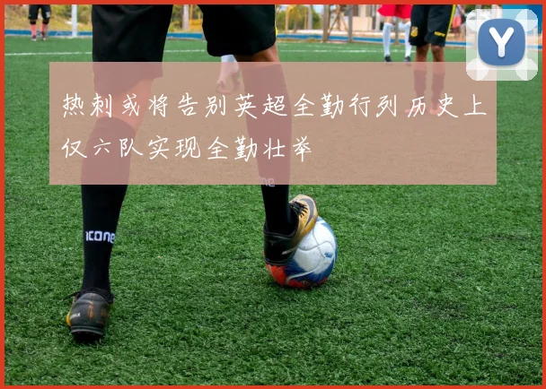 热刺或将告别英超全勤行列历史上仅六队实现全勤壮举