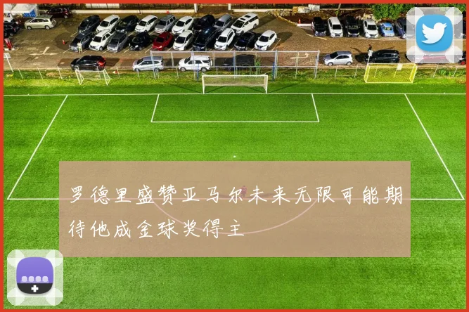 罗德里盛赞亚马尔未来无限可能期待他成金球奖得主