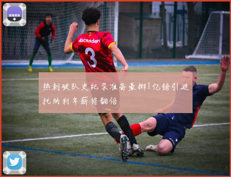 热刺破队史纪录准备豪掷1亿镑引进托纳利年薪将翻倍